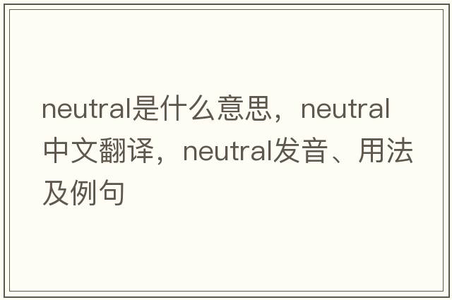 neutral是什么意思，neutral中文翻譯，neutral發(fā)音、用法及例句