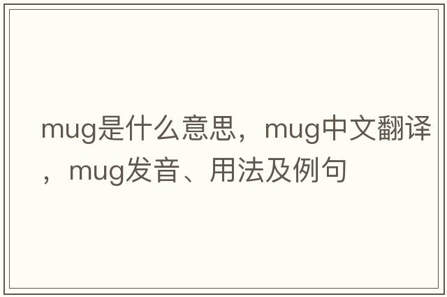 mug是什么意思，mug中文翻譯，mug發(fā)音、用法及例句