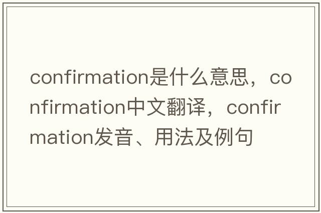confirmation是什么意思，confirmation中文翻譯，confirmation發(fā)音、用法及例句