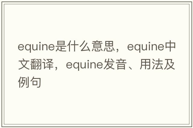 equine是什么意思，equine中文翻譯，equine發(fā)音、用法及例句