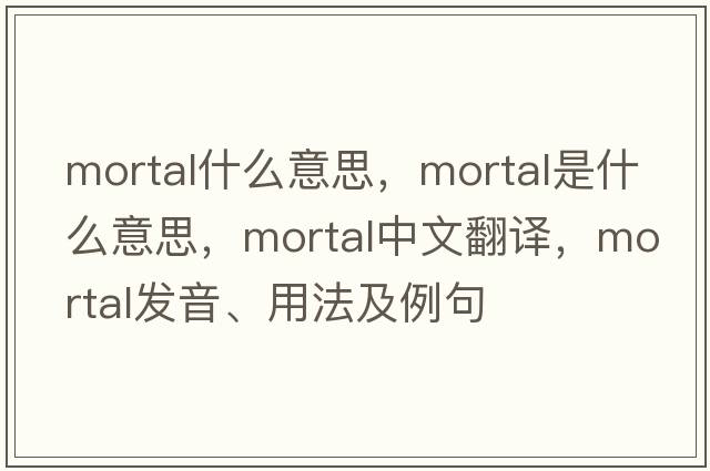 mortal什么意思，mortal是什么意思，mortal中文翻譯，mortal發(fā)音、用法及例句