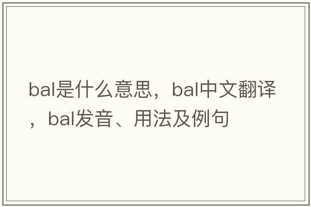 BAL是什么意思，BAL中文翻譯，BAL發(fā)音、用法及例句