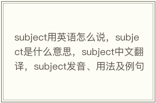 subject用英語(yǔ)怎么說(shuō)，subject是什么意思，subject中文翻譯，subject發(fā)音、用法及例句