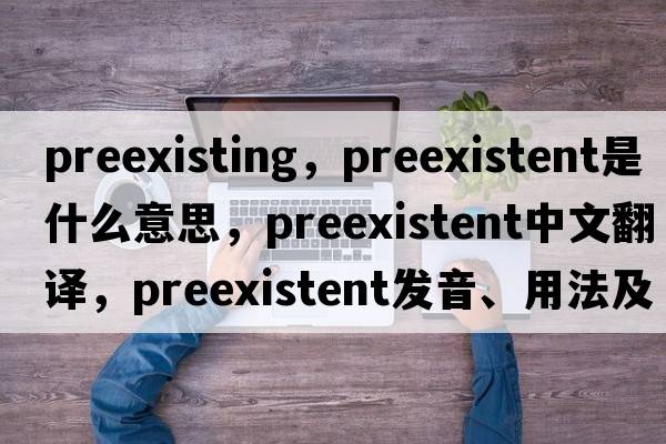preexisting，preexistent是什么意思，preexistent中文翻譯，preexistent發(fā)音、用法及例句