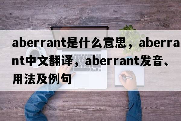 aberrant是什么意思，aberrant中文翻譯，aberrant發(fā)音、用法及例句
