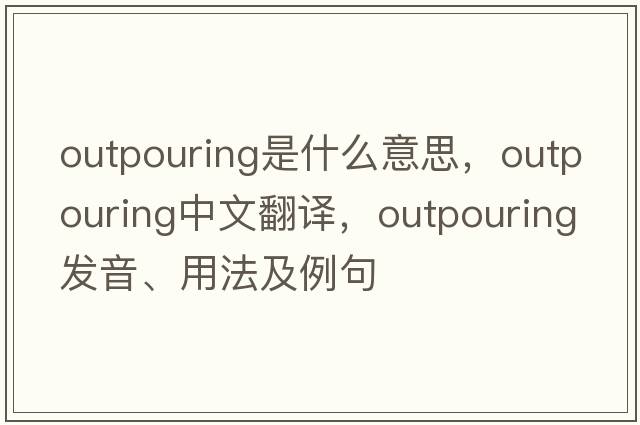 outpouring是什么意思，outpouring中文翻譯，outpouring發(fā)音、用法及例句