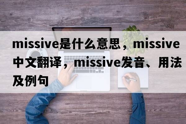 missive是什么意思，missive中文翻譯，missive發(fā)音、用法及例句