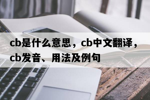 CB是什么意思，CB中文翻譯，CB發(fā)音、用法及例句