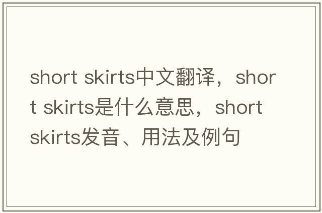 short skirts中文翻譯，short skirts是什么意思，short skirts發(fā)音、用法及例句