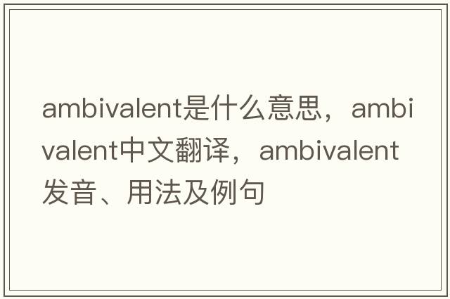 ambivalent是什么意思，ambivalent中文翻譯，ambivalent發(fā)音、用法及例句