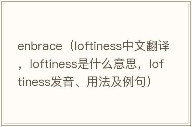 Enbrace（loftiness中文翻譯，loftiness是什么意思，loftiness發(fā)音、用法及例句）