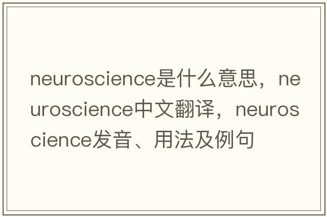 neuroscience是什么意思，neuroscience中文翻譯，neuroscience發(fā)音、用法及例句