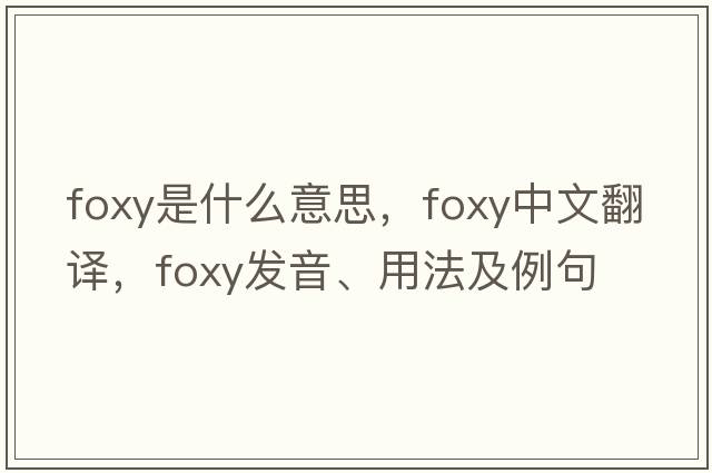 foxy是什么意思，foxy中文翻譯，foxy發(fā)音、用法及例句
