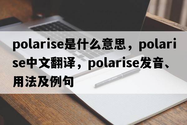 polarise是什么意思，polarise中文翻譯，polarise發(fā)音、用法及例句