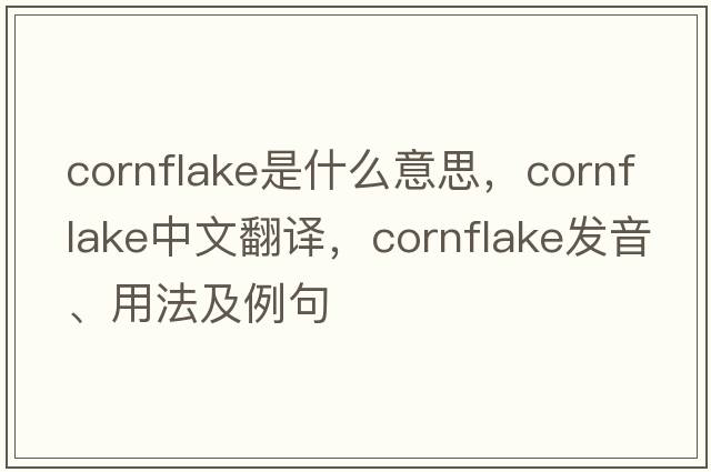 cornflake是什么意思，cornflake中文翻譯，cornflake發(fā)音、用法及例句