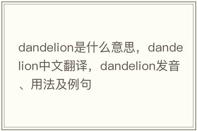 dandelion是什么意思，dandelion中文翻譯，dandelion發(fā)音、用法及例句