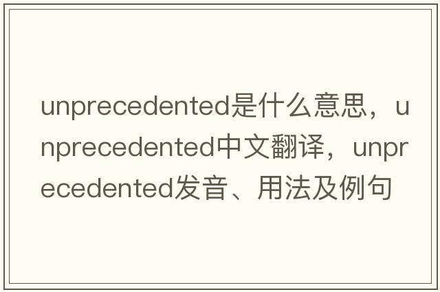 unprecedented是什么意思，unprecedented中文翻譯，unprecedented發(fā)音、用法及例句