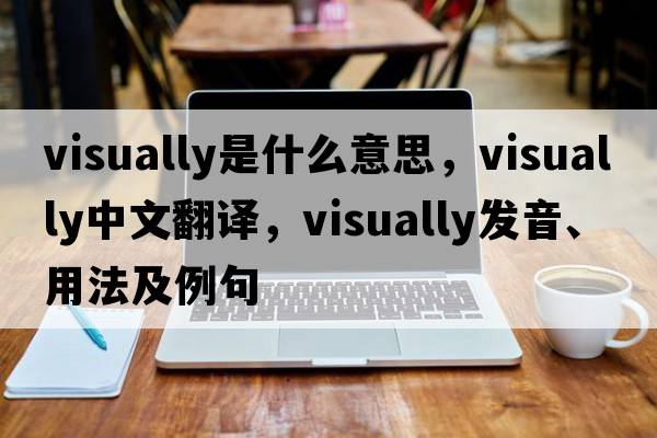 visually是什么意思，visually中文翻譯，visually發(fā)音、用法及例句