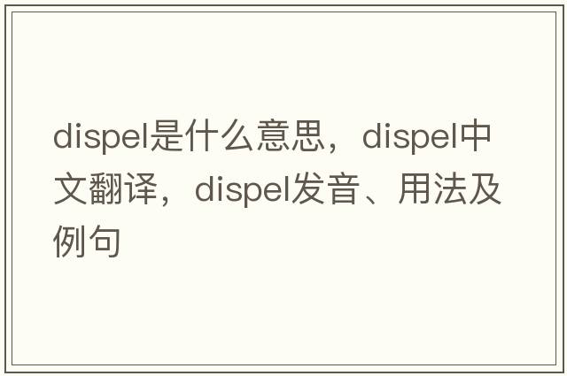 dispel是什么意思，dispel中文翻譯，dispel發(fā)音、用法及例句