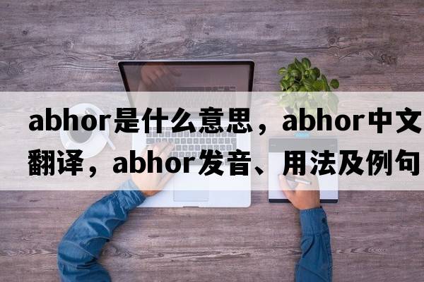 abhor是什么意思，abhor中文翻譯，abhor發(fā)音、用法及例句