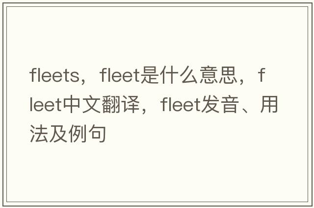 fleets，fleet是什么意思，fleet中文翻譯，fleet發(fā)音、用法及例句