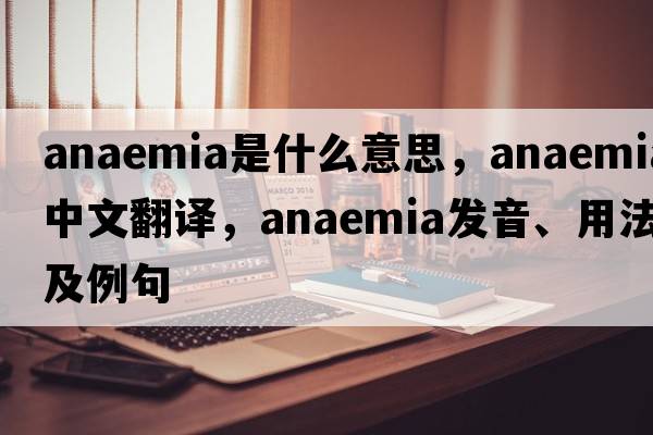 anaemia是什么意思，anaemia中文翻譯，anaemia發(fā)音、用法及例句