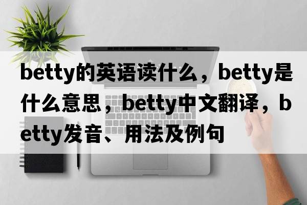 betty的英語(yǔ)讀什么，betty是什么意思，betty中文翻譯，betty發(fā)音、用法及例句