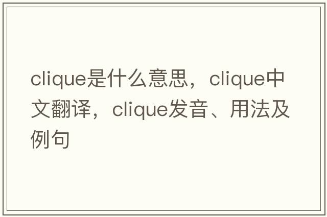 clique是什么意思，clique中文翻譯，clique發(fā)音、用法及例句