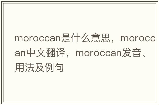 Moroccan是什么意思，Moroccan中文翻譯，Moroccan發(fā)音、用法及例句