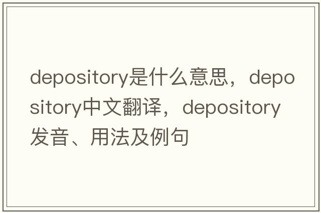 depository是什么意思，depository中文翻譯，depository發(fā)音、用法及例句