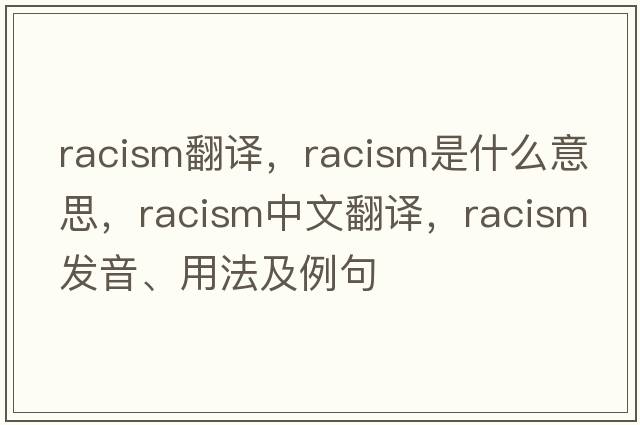 racism翻譯，racism是什么意思，racism中文翻譯，racism發(fā)音、用法及例句