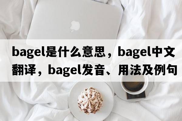 bagel是什么意思，bagel中文翻譯，bagel發(fā)音、用法及例句