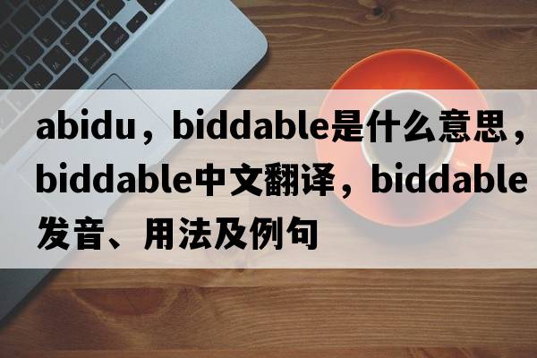 abidu，biddable是什么意思，biddable中文翻譯，biddable發(fā)音、用法及例句