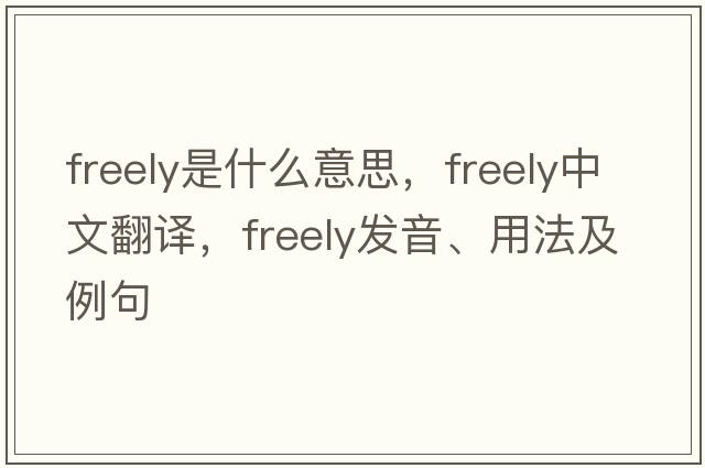 freely是什么意思，freely中文翻譯，freely發(fā)音、用法及例句