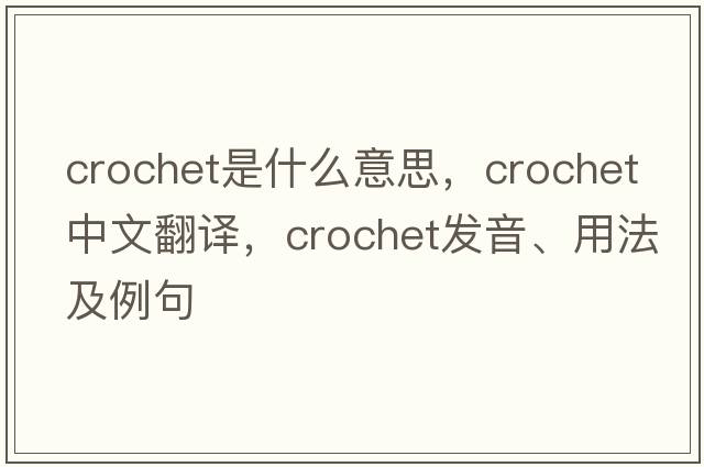 crochet是什么意思，crochet中文翻譯，crochet發(fā)音、用法及例句