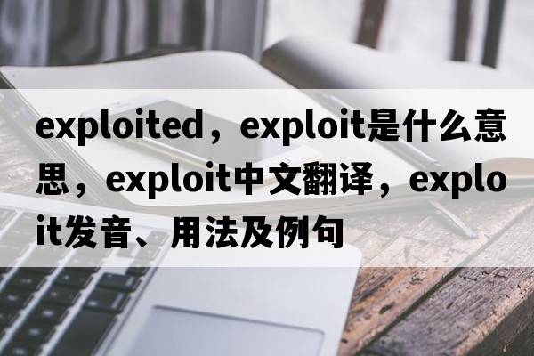 exploited，exploit是什么意思，exploit中文翻譯，exploit發(fā)音、用法及例句
