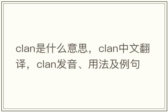 clan是什么意思，clan中文翻譯，clan發(fā)音、用法及例句