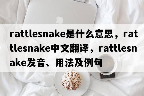 rattlesnake是什么意思，rattlesnake中文翻譯，rattlesnake發(fā)音、用法及例句