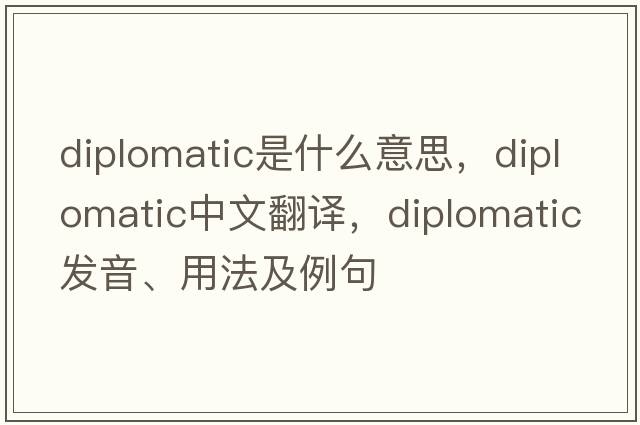 diplomatic是什么意思，diplomatic中文翻譯，diplomatic發(fā)音、用法及例句