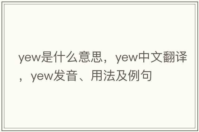 yew是什么意思，yew中文翻譯，yew發(fā)音、用法及例句