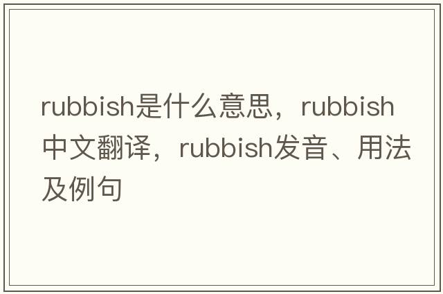 rubbish是什么意思，rubbish中文翻譯，rubbish發(fā)音、用法及例句