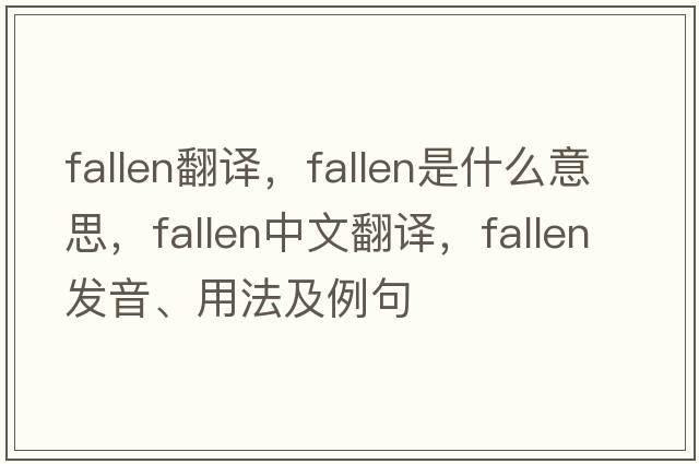 fallen翻譯，fallen是什么意思，fallen中文翻譯，fallen發(fā)音、用法及例句