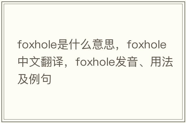 foxhole是什么意思，foxhole中文翻譯，foxhole發(fā)音、用法及例句