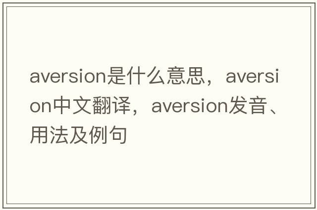 aversion是什么意思，aversion中文翻譯，aversion發(fā)音、用法及例句