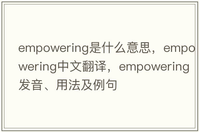 empowering是什么意思，empowering中文翻譯，empowering發(fā)音、用法及例句