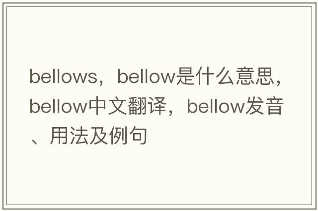 bellows，bellow是什么意思，bellow中文翻譯，bellow發(fā)音、用法及例句
