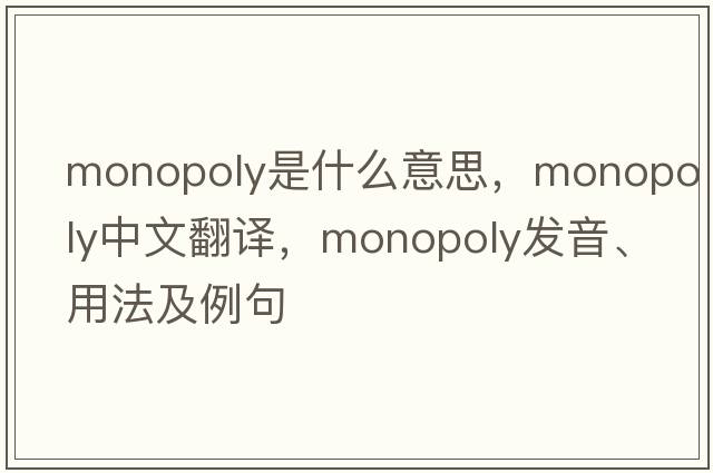 monopoly是什么意思，monopoly中文翻譯，monopoly發(fā)音、用法及例句