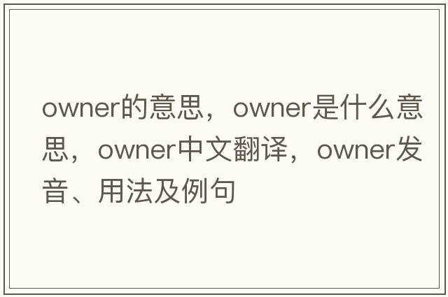 owner的意思，owner是什么意思，owner中文翻譯，owner發(fā)音、用法及例句