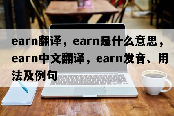 earn翻譯，earn是什么意思，earn中文翻譯，earn發(fā)音、用法及例句