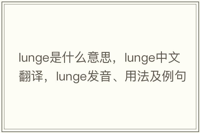 lunge是什么意思，lunge中文翻譯，lunge發(fā)音、用法及例句